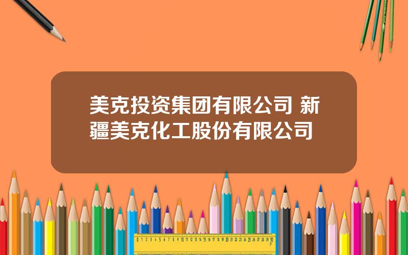 美克投资集团有限公司 新疆美克化工股份有限公司